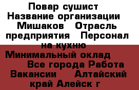 Повар-сушист › Название организации ­ Мишаков › Отрасль предприятия ­ Персонал на кухню › Минимальный оклад ­ 35 000 - Все города Работа » Вакансии   . Алтайский край,Алейск г.